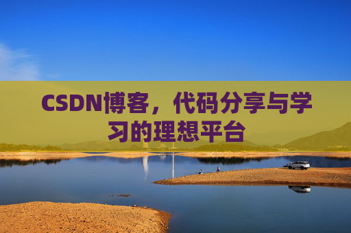 CSDN博客,代码分享与学习的理想平台
