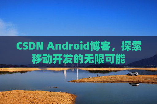 CSDN Android博客，探索移动开发的无限可能